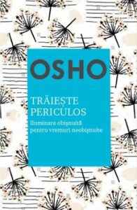 Osho. Traieste periculos. Iluminare obisnuita pentru vremuri neobisnuite. Reeditare