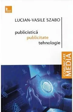 Publicistica, publicitate, tehnologie de Lucian-Vasile Szabo