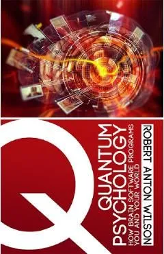 Quantum Psychology: How Brain Software Programs You and Your World de Robert Anton Wilson