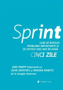 Sprint. Cum sa rezolvi probleme importante si sa testezi idei noi in doar cinci zile de Braden Kowitz