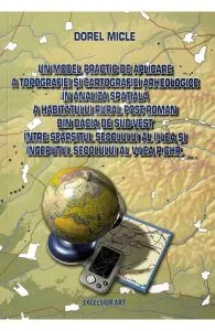 Un model practic de aplicare a topografiei si cartografiei arheologice in analiza spatiala a habitatului rural post-roman din Dacia de Sud-Vest intre sfarsitul sec.II si inceputul sec.V p.Chr. de Dorel Micle