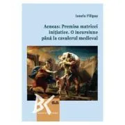 Aeneas: Premisa matricei initiatice. O incursiune pana la cavalerul medieval de Ionela Filipas