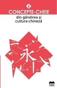 Concepte-cheie din gandirea si cultura chineza Vol.6