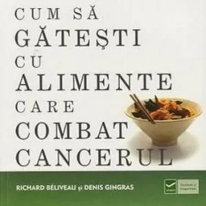 Cum sa gatesti cu alimente care combat cancerul de Richard Beliveau
