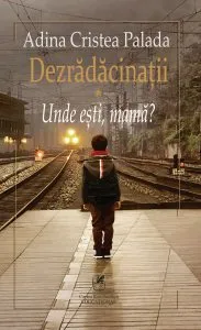 Dezradacinatii I. Unde esti, mama? de Adina Cristea Palada