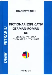 Dictionar explicativ German - Roman de verbe cu particula oscilanta si neoscilanta de Ioan Petrariu