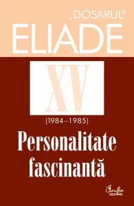 Dosarul Eliade XV (1984-1985). Personalitate fascinanta de Mircea Handoca