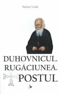 Duhovnicul. Rugaciunea. Postul - Editia a treia, revazuta, si adaugita de Danion Vasile