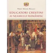 Educatori crestini ai neamului romanesc de Preot Mihail Bulacu