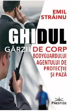 Ghidul garzii de corp, bodyguardului, agentului de protectie si paza de Emil Strainu