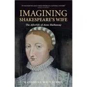 Imagining Shakespeare's Wife: The Afterlife of Anne Hathaway de Katherine West Scheil