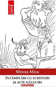 Intamplari cu scriitori si alte naluciri de Mircea Micu