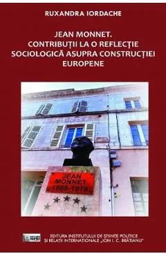 Jean Monnet. Contributii la o reflectie sociologica asupra constructiei europene de Ruxandra Iordache