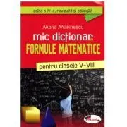 Mic dictionar de formule matematice pentru clasele 5-8. Editia a 4-a, revizuita si adaugita de Mona Marinescu