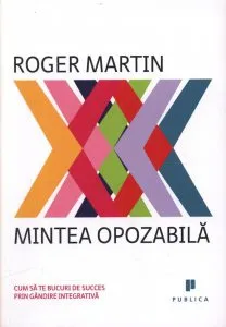 Mintea opozabila. Cum sa te bucuri de succes prin gandire integrativa de Roger Martin