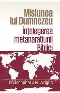 Misiunea lui Dumnezeu: Intelegerea metanaratiunii Bibliei de Christopher J.H. Wright