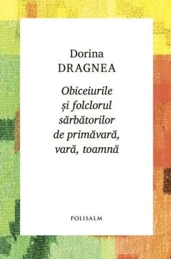Obiceiurile și folclorul sărbătorilor de primăvară, vară, toamnă de Dorina Dragnea