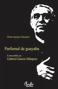 Parfumul de guayaba. Convorbiri cu Gabriel Garcia Marquez de Plinio Apuleyo Mendoza