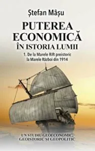 Puterea economica in istoria lumii. De la Marele Rift preistoric la Marele Razboi din 1914. Un studiu geoeconomic, geoistoric si geopolitic de Stefan Masu
