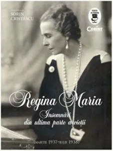 Regina Maria. Insemnari din ultima parte a vietii. (Martie 1937-Iulie 1938) de Sorin Cristescu