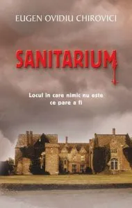 Sanitarium. Locul in care nimic nu este ce pare a fi de Eugen Ovidiu Chirovici