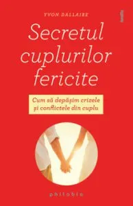 Secretul cuplurilor fericite. Cum sa depasim crizele si conflictele din cuplu de Yvon Dallaire