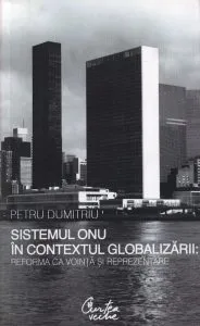Sistemul ONU in contextul globalizarii: reforma ca vointa si reprezentare de Petru Dumitriu