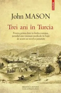 Trei ani in Turcia. Pentru prima data in limba romana, jurnalul unei misiuni medicale in Iasii de acum un secol si jumatate de John Mason
