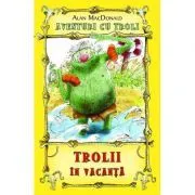 Trolii in vacanta. Aventuri cu troli volumul 2 de Alan MacDonald