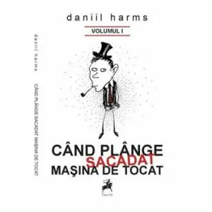 Antologie Poeme, Proza, Teatru Vol I Cand plange sacadat masina de tocat de Daniil Harms
