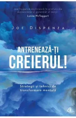 Antreneaza-ti creierul! Editia a II-a de Joe Dispenza