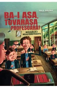 Ba-i asa, tovarasa profesoara! Mazgaleli neastamparate de Paul Pruna
