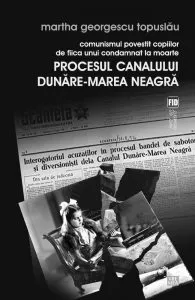 Comunismul povestit copiilor de fiica unui condamnat la moarte. Procesul Canalului Dunare-Marea Neagra de Martha Georgescu Topuslau