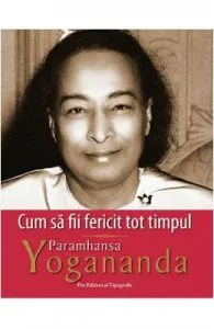 Cum sa fii fericit tot timpul de Paramhansa Yogananda