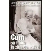 Cum sa traim in ziua de astazi. Scrisori despre viata duhovniceasca - cuviosul Nikon Vorobiov de Nikon Vorobiov