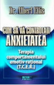 Cum sa va controlati anxietatea. Terapia comportamentului emotiv-rational