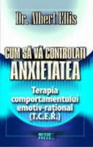 Cum sa va controlati anxietatea. Terapia comportamentului emotiv-rational de Dr. Albert Ellis