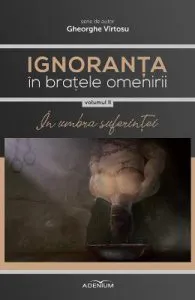 Ignoranta in bratele omenirii Vol.2: In umbra suferintei de Gheorghe Virtosu