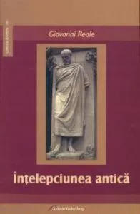 Intelepciunea antica. Terapie pentru suferinta omului de astazi de Giovanni Reale