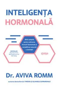 Inteligenta hormonala. Ghid complet pentru calmarea furtunii hormonale si restabilirea naturala a sanatatii de Aviva Romm