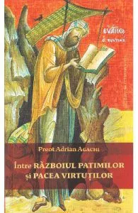 Intre razboiul patimilor si pacea virtutilor de Preot Adrian Agachi