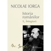 Istoria Romanilor: Volumul 10. 1, Intregitorii, 10. 2, Omagiul Succesorilor de Nicolae Iorga