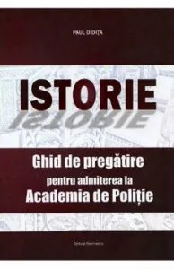 Istorie. Ghid de pregatirea pentru admiterea la Academia de Politie de Paul Didita