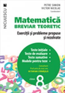 Matematica clasa a VIII-a. Breviar teoretic cu exercitii si probleme propuse si rezolvate. Teste initiale. Teste de evaluare. Teste sumative. Modele de teste