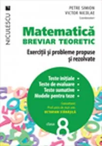 Matematica clasa a VIII-a. Breviar teoretic cu exercitii si probleme propuse si rezolvate. Teste initiale. Teste de evaluare. Teste sumative. Modele de teste