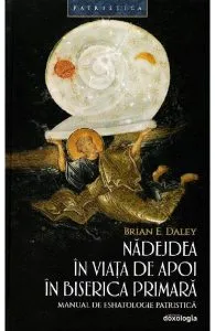 Nadejdea in viata de apoi in biserica primara de Brian E. Daley