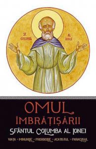 Omul imbratisarii: Sfantul Columba al Ionei. Viata, minunile, prorociile, acatistul, paraclisul