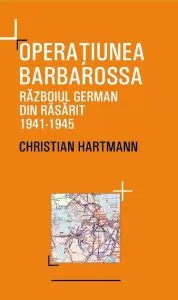 Operatiunea Barbarossa. Razboiul german din Rasarit 1941-1945 de Heiko Hartmann