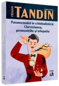 Paranormalul în criminalistică: clarviziunea, premonițiile și telepatia de Traian Tandin
