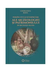 Perspective și interpretări ale muzeologiei și patrimoniului în secolele XX-XXI